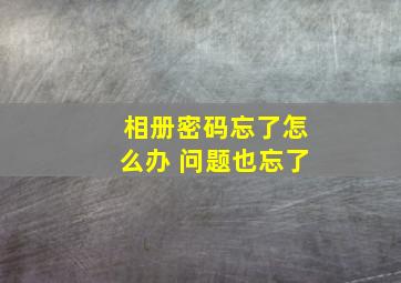 相册密码忘了怎么办 问题也忘了